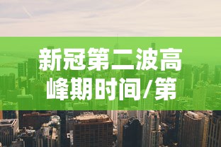 新冠第二波高峰期时间/第二波新冠肺炎什么时候来 新冠第二波高峰期时间/第二波新冠肺炎什么时候来