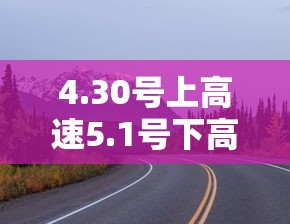 4.30号上高速5.1号下高速:4月30号上高速五一下高速