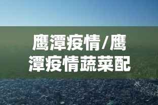 鹰潭疫情/鹰潭疫情蔬菜配送