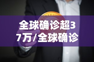 全球确诊超37万/全球确诊超2376万