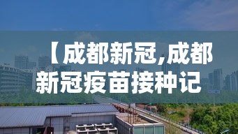 【成都新冠,成都新冠疫苗接种记录查询】 【成都新冠,成都新冠疫苗接种记录查询】