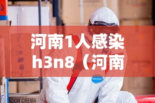 河南1人感染h3n8(河南多人感染) 河南1人感染h3n8(河南多人感染)