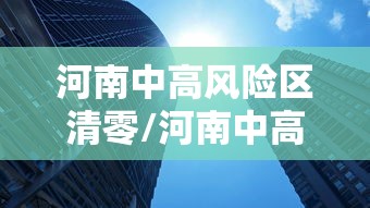 河南中高风险区清零/河南中高风险区清零最新消息