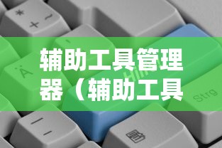 辅助工具管理器(辅助工具管理器在哪) 辅助工具管理器(辅助工具管理器在哪)
