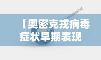 【奥密克戎病毒症状早期表现/南京奥密克戎】