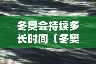 冬奥会持续多长时间（冬奥会持续多久）