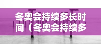 冬奥会持续多长时间(冬奥会持续多久) 冬奥会持续多长时间(冬奥会持续多久)