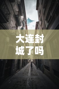 大连封城了吗（大连封城了没）