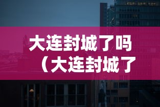 大连封城了吗(大连封城了没) 大连封城了吗(大连封城了没)
