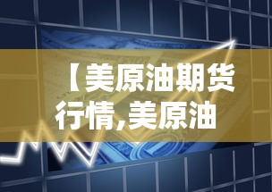 【美原油期货行情,美原油期货行情实时走势图】 【美原油期货行情,美原油期货行情实时走势图】