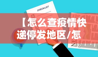 【怎么查疫情快递停发地区/怎么查疫情快递停发地区信息】 【怎么查疫情快递停发地区/怎么查疫情快递停发地区信息】