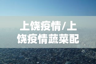 上饶疫情/上饶疫情蔬菜配送情况