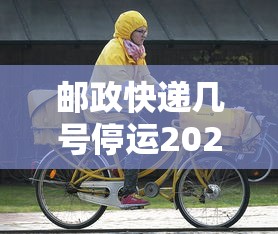 邮政快递几号停运2020/邮政快递几号停发