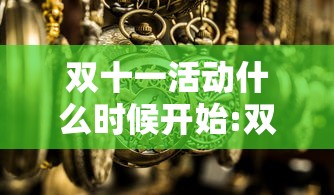 双十一活动什么时候开始:双十一活动什么时候开始?