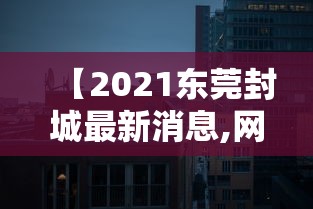 【2021东莞封城最新消息,网传东莞封城是真的吗】