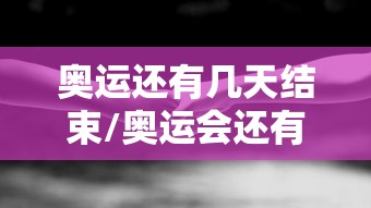 奥运还有几天结束/奥运会还有几天比赛结束
