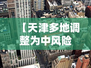 【天津多地调整为中风险地区/天津中风险还是低风险】 【天津多地调整为中风险地区/天津中风险还是低风险】