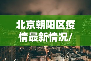北京朝阳区疫情最新情况/北京朝阳区疫情最新情况通报