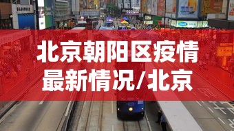 北京朝阳区疫情最新情况/北京朝阳区疫情最新情况通报