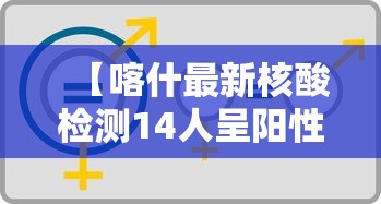【喀什最新核酸检测14人呈阳性/喀什检测14人呈阳性 视频】