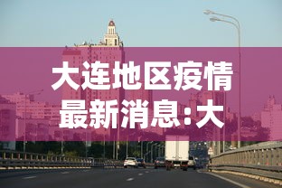 大连地区疫情最新消息:大连地区疫情情况 大连地区疫情最新消息:大连地区疫情情况