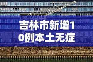 吉林市新增10例本土无症状:吉林市新增确诊病例