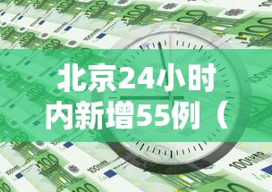 北京24小时内新增55例（北京24日新增病例是哪个区的）