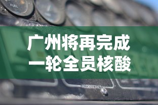 广州将再完成一轮全员核酸筛查/广州进一步扩大全员核酸检测范围