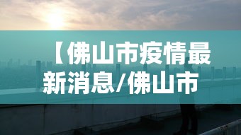 【佛山市疫情最新消息/佛山市疫情情况】