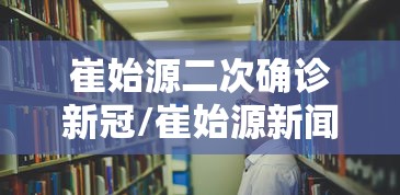 崔始源二次确诊新冠/崔始源新闻 崔始源二次确诊新冠/崔始源新闻