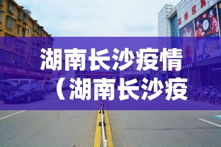 湖南长沙疫情（湖南长沙疫情最新消息2021）