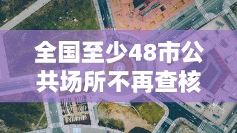 全国至少48市公共场所不再查核酸:全国至少48市公共场所不再查核酸检测 全国至少48市公共场所不再查核酸:全国至少48市公共场所不再查核酸检测