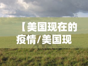 【美国现在的疫情/美国现在的疫情严重吗】