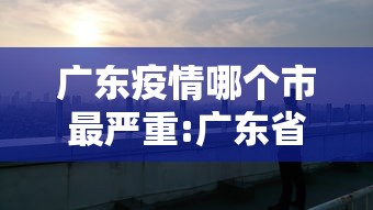 广东疫情哪个市最严重:广东省疫情那里最严重