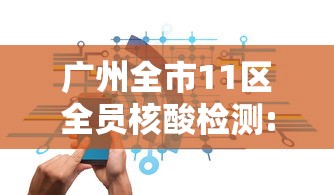 广州全市11区全员核酸检测:广州全市11区开展全员核检