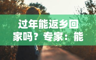 过年能返乡回家吗？专家：能/过年允许回老家吗