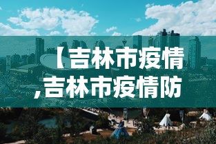 【吉林市疫情,吉林市疫情防控官网】