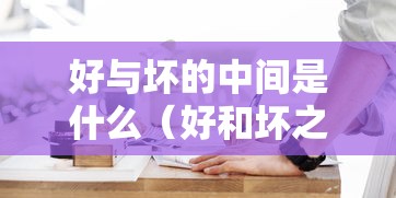 好与坏的中间是什么（好和坏之间是什么）