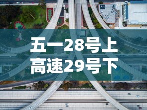五一28号上高速29号下高速免费吗（五一高速免费30号走收费吗）