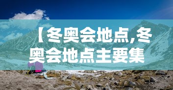 【冬奥会地点,冬奥会地点主要集中在哪】