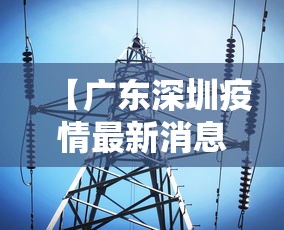 【广东深圳疫情最新消息今天,广东深圳疫情最新通告】 【广东深圳疫情最新消息今天,广东深圳疫情最新通告】