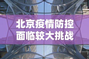 北京疫情防控面临较大挑战（北京疫情面临严重挑战）