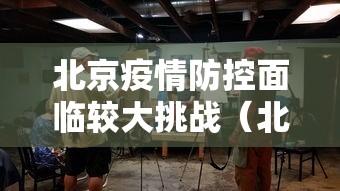 北京疫情防控面临较大挑战(北京疫情面临严重挑战) 北京疫情防控面临较大挑战(北京疫情面临严重挑战)
