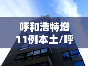 呼和浩特增11例本土/呼和浩特新增本土确诊1例 呼和浩特增11例本土/呼和浩特新增本土确诊1例