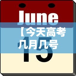 【今天高考几月几号,今天高考的时间是几点】 【今天高考几月几号,今天高考的时间是几点】