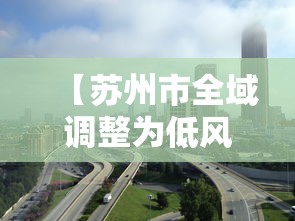 【苏州市全域调整为低风险地区/苏州市疫情低风险地区】