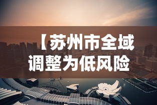 【苏州市全域调整为低风险地区/苏州市疫情低风险地区】
