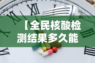 【全民核酸检测结果多久能出来/全民核酸检测结果几天出来】 【全民核酸检测结果多久能出来/全民核酸检测结果几天出来】