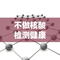 不做核酸检测健康码会变色吗
