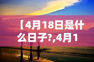 【4月18日是什么日子?,4月18日是什么日子?都开演唱会】 【4月18日是什么日子?,4月18日是什么日子?都开演唱会】